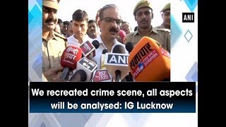 We recreated crime scene, all aspects will be analysed: IG Lucknow - Uttar Pradesh #News