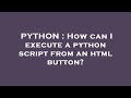 PYTHON : How can I execute a python script from an html button?