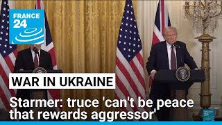 Starmer says Ukraine truce 'can't be peace that rewards the aggressor' • FRANCE 24 English