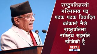 राष्ट्रपति पदकाे पटक पटक विवादित बनेकाले मैले राष्ट्रपतिमा राष्ट्रिय सहमति खोजेको हुँ: प्रधानमन्त्री