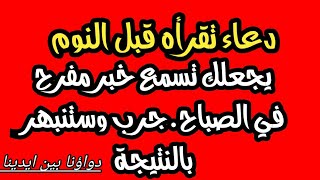 دعاء تقرأه قبل النوم يجعلك تسمع خبر مفرح في الصباح..جرب وستنبهر بالنتيجة