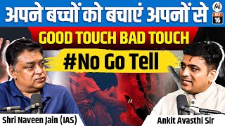 अपने बच्चो को बचाए अपनो से | GOOD TOUCH BAD TOUCH | SH. NAVEEN JAIN (IAS)  | PODCAST |ANKIT AVASTHI