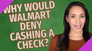 Why would Walmart deny cashing a check?