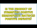 Is the product of symmetric positive semidefinite matrices positive definite? (4 Solutions!!)