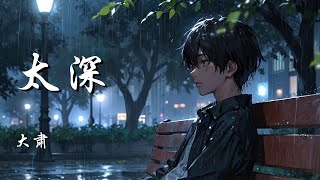 太深 - 大肃【明知道太过认真 会变成输的人】【动态歌词 Lyrics】【拼音歌词】【抖音歌曲】