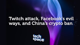 Tech Space 001 | Twitch attack, Facebook's evil ways, and China's crypto ban