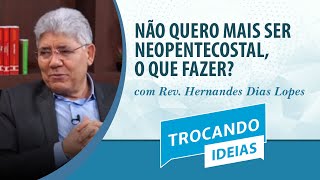 Trocando ideias | Não quero mais ser neopentecostal, o que fazer? | Rev. Hernandes Dias Lopes