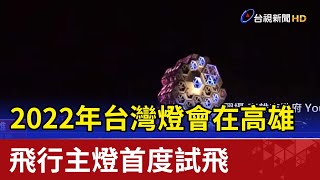 2022年台灣燈會在高雄 飛行主燈首度試飛