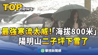 最強寒流太威！「海拔800米」陽明山二子坪下雪了｜華視新聞 20240123