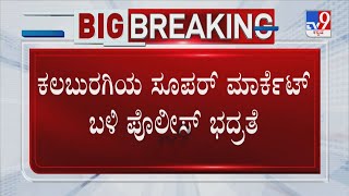 Police Tighten Security Near Kalaburagi Super Market | ಕಲಬುರಗಿಯ ಸೂಪರ್  ಮಾರ್ಕೆಟ್ ಬಳಿ ಪೊಲೀಸ್  ಭದ್ರತೆ