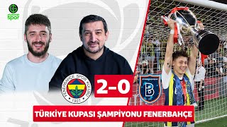 TÜRKİYE KUPASI ŞAMPİYONU FENERBAHÇE | Fenerbahçe 2-0 Başakşehir | Serhat Akın & Berkay Tokgöz​