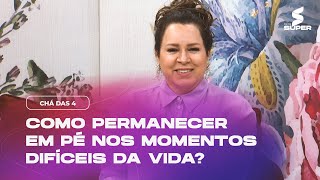 Como permanecer firmes nos momentos difíceis da vida? | CHÁ DAS 4