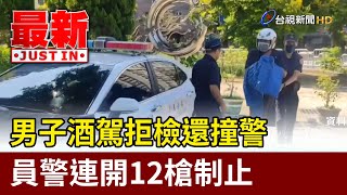 男子酒駕拒檢還撞警 員警連開12槍制止【最新快訊】