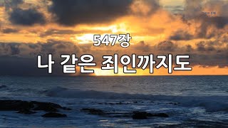 새찬송가 547장 나 같은 죄인까지도