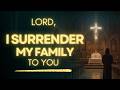 Let's Surrender Your Family To God | Prayer For Family Protection, Love and Future