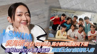 吳海昕拍《I SWIM》見小鮮肉唔敢向下望   讚Stanley大隻有氣勢  佩服Edan認真夠入戲 ｜Viu1 人物專訪