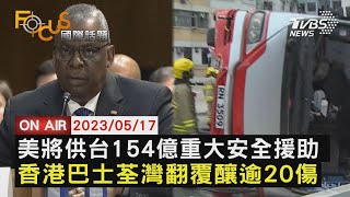 【0517 FOCUS國際話題LIVE】美將供台154億重大安全援助  香港巴士荃灣翻覆釀逾20傷