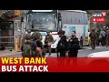 West Bank Bus Attack | Hamas Attack Israeli Bus In Gaza Live | Israel Bus Attack In West Bank | N18G