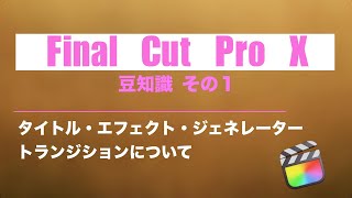 Final Cut Pro 豆知識 その１『タイトル』・『エフェクト』・『ジェネレーター』・『トランジション』について解説します!!