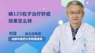 碘125粒子治疗肝癌效果怎么样 刘源 成都中医药大学附属医院