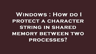 Windows : How do I protect a character string in shared memory between two processes?