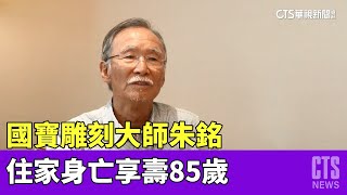 國寶雕刻大師朱銘住家身亡　享壽85歲｜華視新聞 20230423