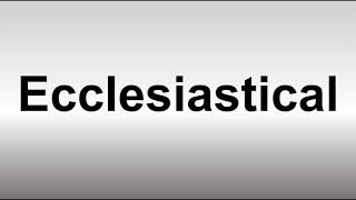 How to Pronounce Ecclesiastical