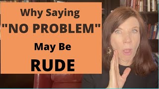 Why Saying "No Problem" Can Be Annoying