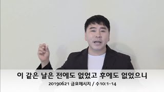 20190621 [ 금요메시지 ] 이 같은 날은 전에도 없었고 후에도 없었으니 (수10:1~14)