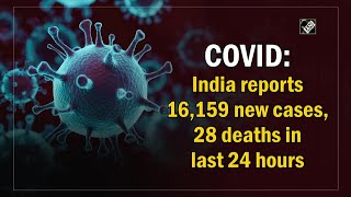 COVID: India reports 16,159 new cases, 28 deaths in last 24 hours