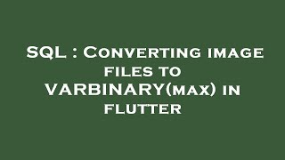 SQL : Converting image files to VARBINARY(max) in flutter