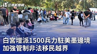 白宮增派1500兵力駐美墨邊境 加強管制非法移民越界｜20250123 公視晚間新聞