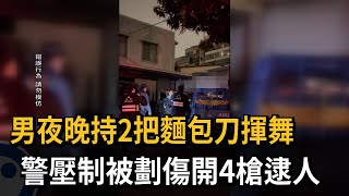 男夜晚持2把麵包刀揮舞　警壓制被劃傷開4槍逮人－民視新聞