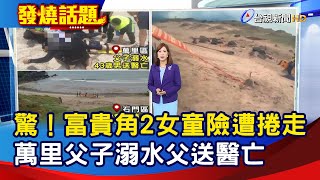 驚！富貴角2女童險遭捲走 萬里父子溺水父送醫亡【發燒話題】-20230730