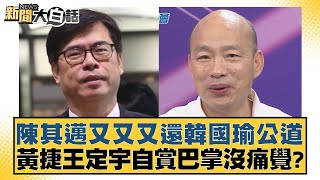 陳其邁又又又還韓國瑜公道 黃捷王定宇自賞巴掌沒痛覺？【新聞大白話】20241229-3｜黃揚明 葉元之 毛嘉慶