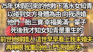 【完结】75年 休假回來的他救下落水女知青，以碰到女方身體為由 向我退婚，他們一胎三寶 幸福美滿一輩子，死後我才知女知青是重生的，前世她嫁錯人 這世早早看上我未婚夫，再睜眼 我重回他上門退婚那天…