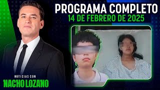 Noticias con Nacho Lozano | Programa del 14 de febrero de 2025