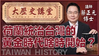 【大歷史講堂45•蔡正元】荷蘭統治台灣的黃金時代是從什麼時候開始？