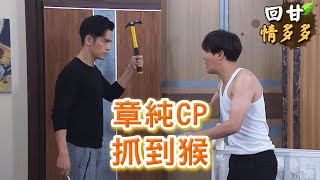 《回甘情多多》EP319  章純CP   抓到猴