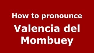 How to pronounce Valencia del Mombuey (Spanish/Spain) - PronounceNames.com