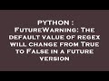 PYTHON : FutureWarning: The default value of regex will change from True to False in a future versio