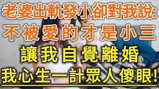 老婆出軌發小卻對我說：不被愛的才是小三！讓我自覺離婚！我心生一計眾人傻眼！#生活經驗 #情感故事 #深夜淺讀 #幸福人生