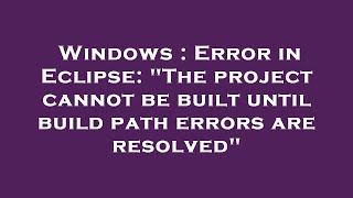 Windows : Error in Eclipse: "The project cannot be built until build path errors are resolved"