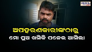 ଅପହରଣକାରୀଙ୍କ ଠାରୁ ମୋ ପୁଅ ଖସିକି ପଳେଇ ଆସିଲା | Odia News Live Updates | Latest Odia News | Samayalive