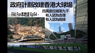 FAI For本地波 Ep54 - 四萬座位縮至九千 有人認為合理 有人認為痴線