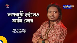 Oporodhi Hoileo Ami Tor | অপরাধী হইলেও আমি তোর | Akash Mahmud | Global Folk