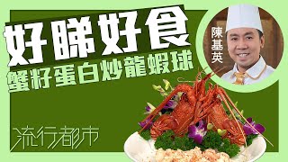 流行都市｜好睇好食 蟹籽蛋白炒龍蝦球｜陳基英