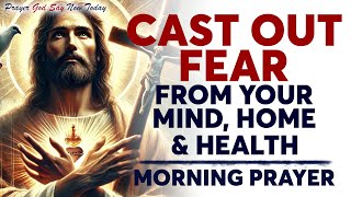 Lord, In This New Day, I Cast Out Fear From My Life, My Home, and My Health | Morning Prayer