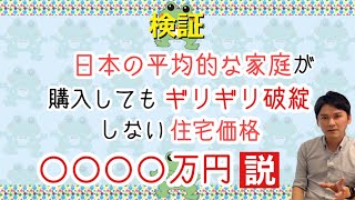 住宅購入を検討されているご家庭必見「日本の平均的な家庭が購入してもギリギリ破綻しない住宅の価格は○○○○万円」説