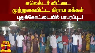 கலெக்டர் வீட்டை முற்றுகையிட்ட கிராம மக்கள் - புதுக்கோட்டையில் பரபரப்பு..!